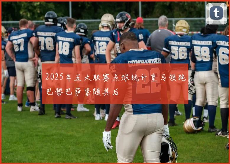 2025年五大联赛点球统计皇马领跑巴黎巴萨紧随其后