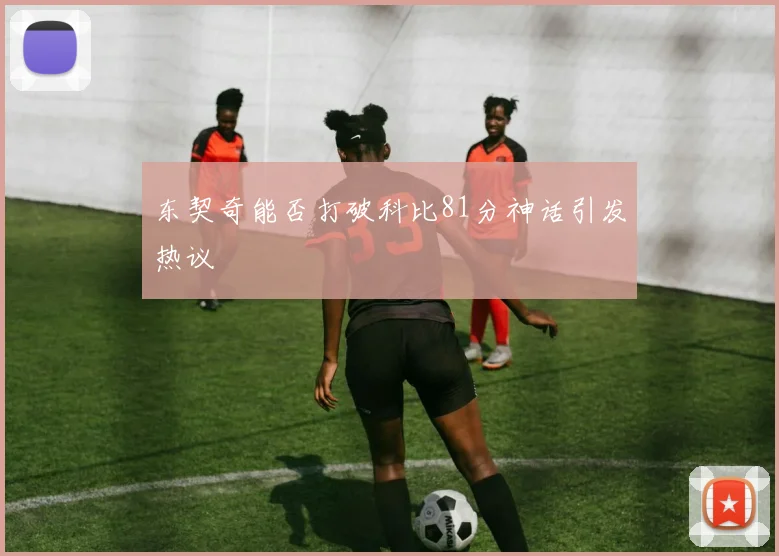 东契奇能否打破科比81分神话引发热议