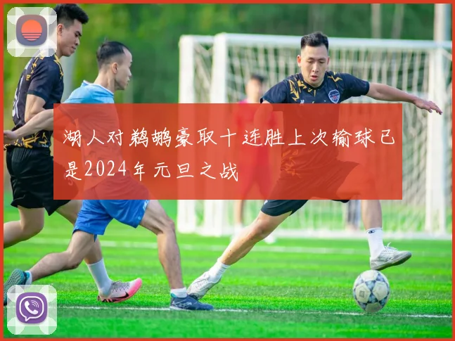 湖人对鹈鹕豪取十连胜上次输球已是2024年元旦之战