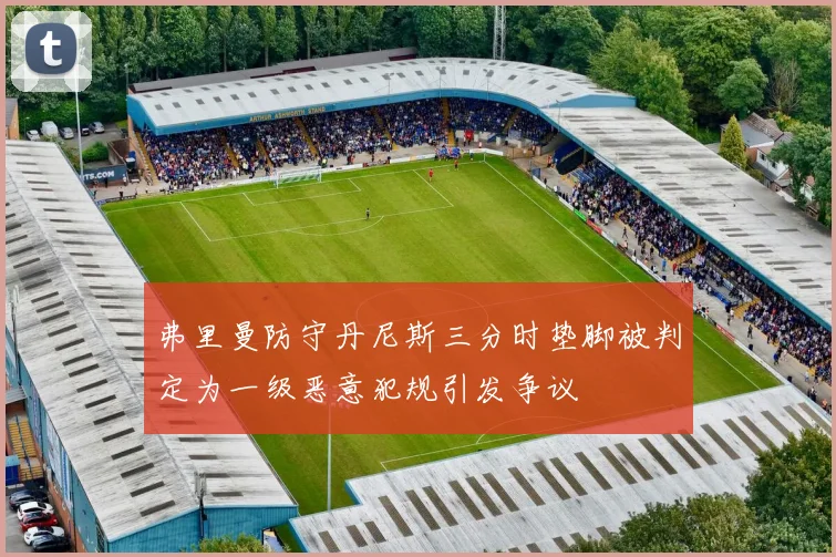 弗里曼防守丹尼斯三分时垫脚被判定为一级恶意犯规引发争议