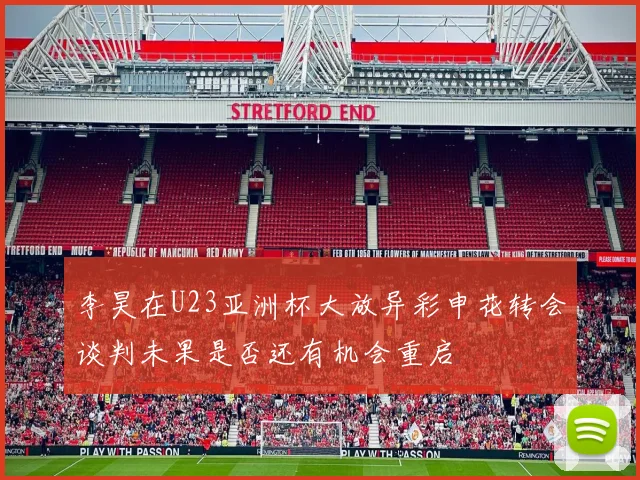 李昊在U23亚洲杯大放异彩申花转会谈判未果是否还有机会重启